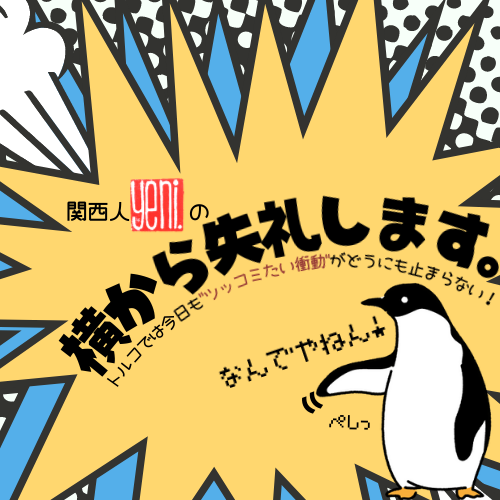 関西人Yeni.の横から失礼します。vol.33